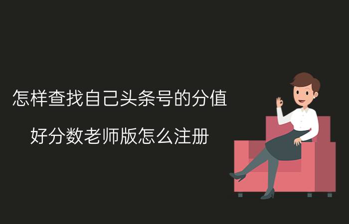 怎样查找自己头条号的分值 好分数老师版怎么注册？